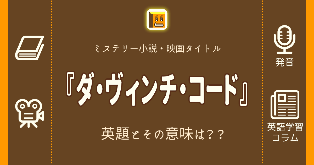 ダ・ヴィンチ・コード』…英語タイトルは？ 意味は？ タイトル英語で
