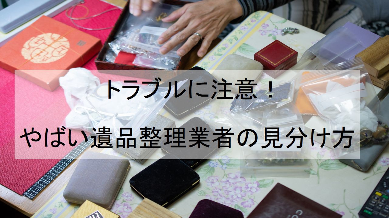 トラブルに注意！やばい遺品整理業者の見分け方 - 大阪の遺品整理