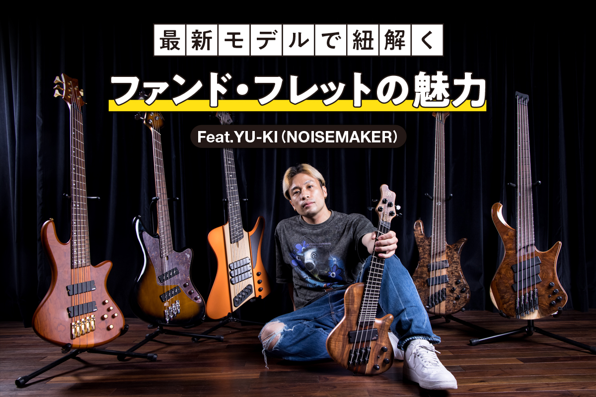 最新モデルで紐解くファンド・フレットの魅力 feat.YU-KI（NOISEMAKER