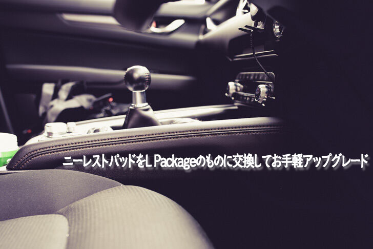 CX-5】ニーレストパッドをL Packageのものに交換してお手軽