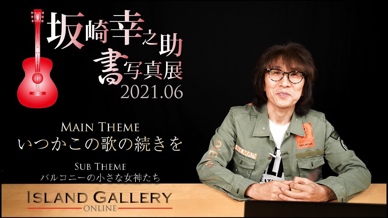 坂崎幸之助 書写真展『いつかこの歌の続きを』 / Island Gallery