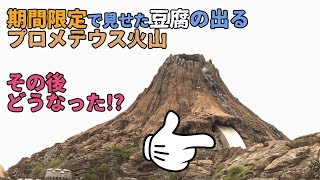 期間限定!! 豆腐姿のプロメテウス火山のその後 / 東京ディズニーシー
